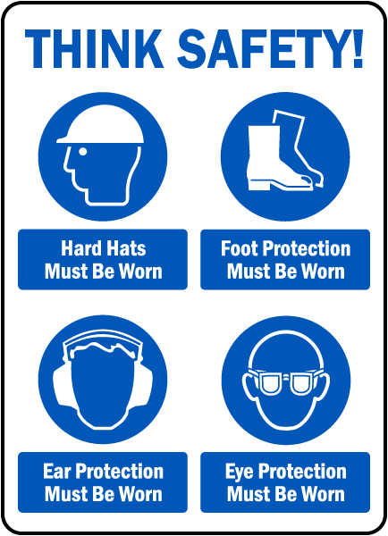 THINK SAFETY! Hard Hats Must Be Worn. Foot Protection Must Be Work. Ear Protection Must Be Worn. Eye Protection Must Be Worn.