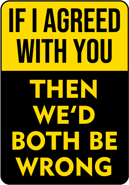 If I Agreed With You Sign