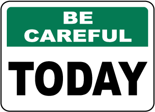 Be Careful Today Sign
